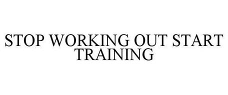 STOP WORKING OUT START TRAINING