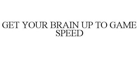 GET YOUR BRAIN UP TO GAME SPEED