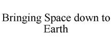 BRINGING SPACE DOWN TO EARTH