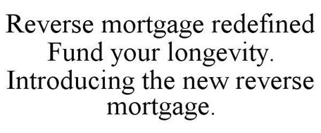REVERSE MORTGAGE REDEFINED FUND YOUR LONGEVITY.