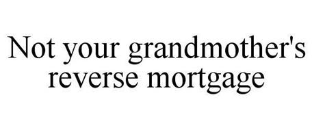NOT YOUR GRANDMOTHER'S REVERSE MORTGAGE