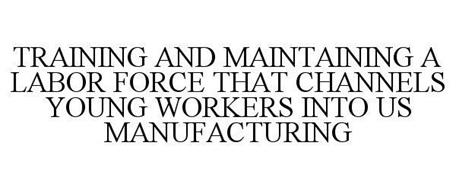TRAINING AND MAINTAINING A LABOR FORCE THAT CHANNELS YOUNG WORKERS INTO US MANUFACTURING
