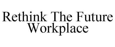 RETHINK THE FUTURE WORKPLACE