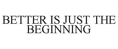 BETTER IS JUST THE BEGINNING
