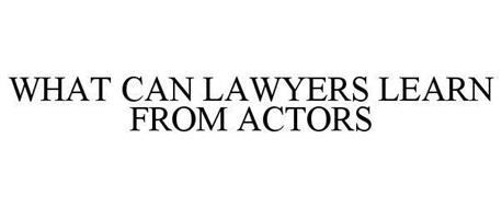 WHAT CAN LAWYERS LEARN FROM ACTORS