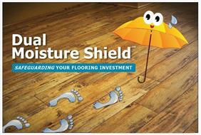 DUAL MOISTURE SHIELD SAFEGUARDING YOUR FLOORING INVESTMENT
