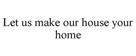 LET US MAKE OUR HOUSE YOUR HOME
