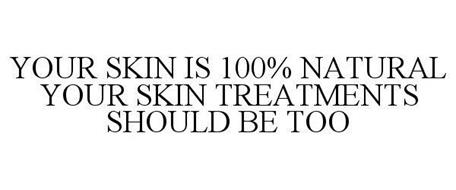 YOUR SKIN IS 100% NATURAL YOUR SKIN TREATMENTS SHOULD BE TOO