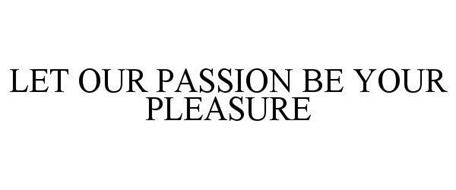 LET OUR PASSION BE YOUR PLEASURE