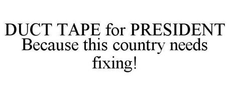DUCT TAPE FOR PRESIDENT BECAUSE THIS COUNTRY NEEDS FIXING!