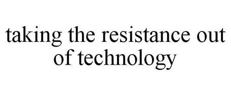 TAKING THE RESISTANCE OUT OF TECHNOLOGY