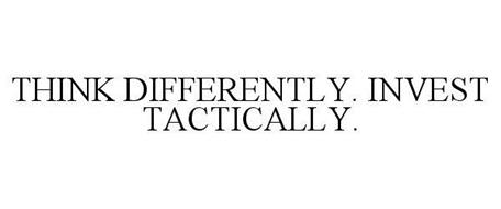 THINK DIFFERENTLY. INVEST TACTICALLY.