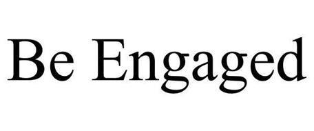 BE ENGAGED