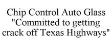 CHIP CONTROL AUTO GLASS "COMMITTED TO GETTING CRACK OFF TEXAS HIGHWAYS"