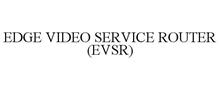 EDGE VIDEO SERVICE ROUTER (EVSR)