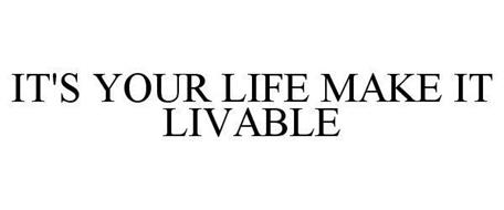 IT'S YOUR LIFE MAKE IT LIVABLE