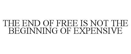 THE END OF FREE IS NOT THE BEGINNING OF EXPENSIVE
