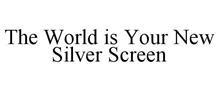 THE WORLD IS YOUR NEW SILVER SCREEN