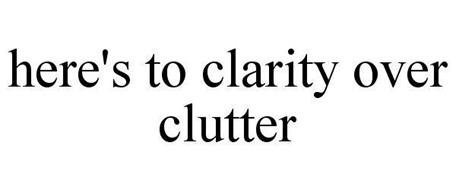 HERE'S TO CLARITY OVER CLUTTER