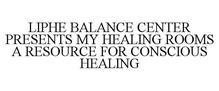 LIPHE BALANCE CENTER PRESENTS MY HEALING ROOMS A RESOURCE FOR CONSCIOUS HEALING