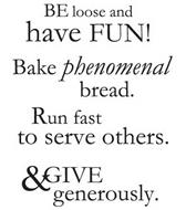 BE LOOSE AND HAVE FUN! BAKE PHENOMENAL BREAD. RUN FAST TO SERVE OTHERS. & GIVE GENEROUSLY.