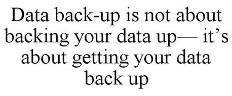 DATA BACK-UP IS NOT ABOUT BACKING YOUR DATA UP- IT'S ABOUT GETTING YOUR DATA BACK UP