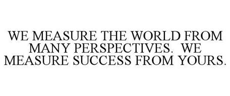 WE MEASURE THE WORLD FROM MANY PERSPECTIVES. WE MEASURE SUCCESS FROM YOURS.