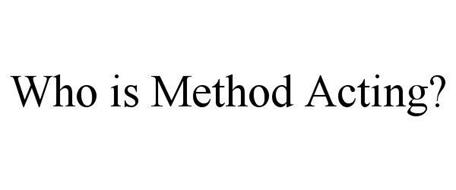 WHO IS METHOD ACTING?