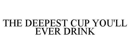 THE DEEPEST CUP YOU'LL EVER DRINK
