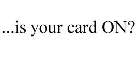 ...IS YOUR CARD ON?