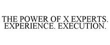 THE POWER OF X EXPERTS. EXPERIENCE. EXECUTION.