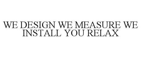 WE DESIGN WE MEASURE WE INSTALL YOU RELAX