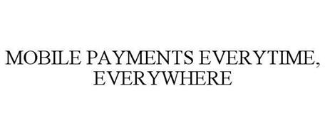 MOBILE PAYMENTS EVERYTIME, EVERYWHERE