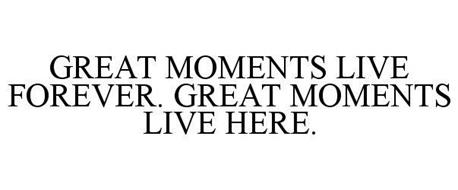 GREAT MOMENTS LIVE FOREVER. GREAT MOMENTS LIVE HERE.