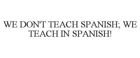 WE DON'T TEACH SPANISH; WE TEACH IN SPANISH!