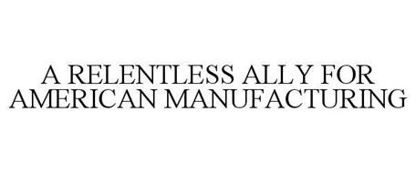 A RELENTLESS ALLY FOR AMERICAN MANUFACTURING