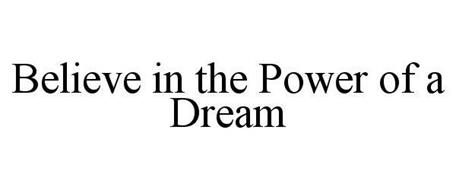 BELIEVE IN THE POWER OF A DREAM