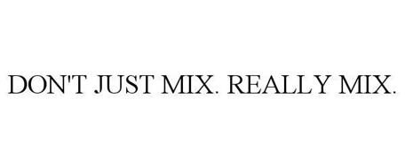 DON'T JUST MIX. REALLY MIX.