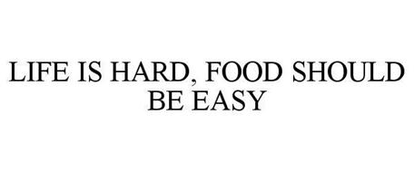 LIFE IS HARD, FOOD SHOULD BE EASY