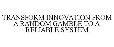 TRANSFORM INNOVATION FROM A RANDOM GAMBLE TO A RELIABLE SYSTEM