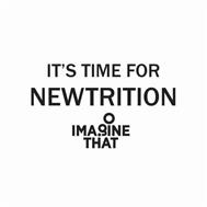IT'S TIME FOR NEWTRITION IMAGINE THAT