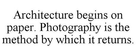 ARCHITECTURE BEGINS ON PAPER. PHOTOGRAPHY IS THE METHOD BY WHICH IT RETURNS.