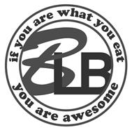BLB IF YOU ARE WHAT YOU EAT YOU ARE AWESOME