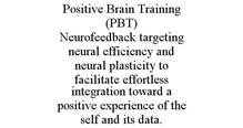 POSITIVE BRAIN TRAINING (PBT) NEUROFEEDBACK TARGETING NEURAL EFFICIENCY AND NEURAL PLASTICITY TO FACILITATE EFFORTLESS INTEGRATION TOWARD A POSITIVE EXPERIENCE OF THE SELF AND ITS DATA.
