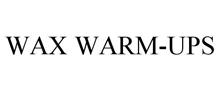 WAX WARM-UPS