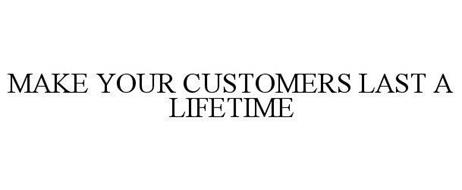 MAKE YOUR CUSTOMERS LAST A LIFETIME