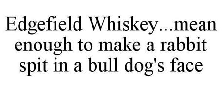 EDGEFIELD WHISKEY...MEAN ENOUGH TO MAKE A RABBIT SPIT IN A BULL DOG'S FACE
