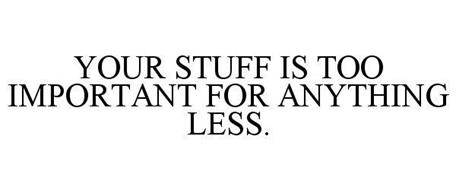 YOUR STUFF IS TOO IMPORTANT FOR ANYTHING LESS.