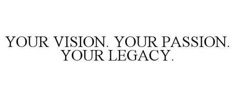 YOUR VISION. YOUR PASSION. YOUR LEGACY.