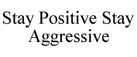 STAY POSITIVE STAY AGGRESSIVE